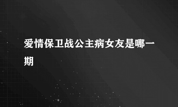 爱情保卫战公主病女友是哪一期