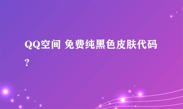 QQ空间 免费纯黑色皮肤代码?