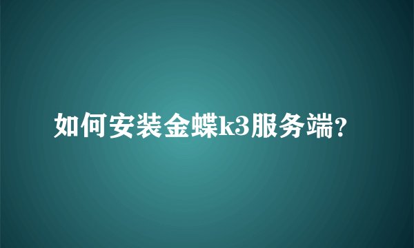 如何安装金蝶k3服务端？