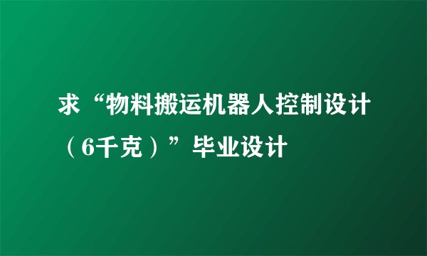 求“物料搬运机器人控制设计（6千克）”毕业设计