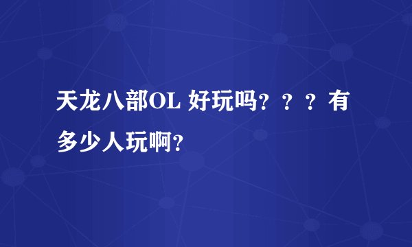 天龙八部OL 好玩吗？？？有多少人玩啊？