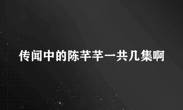 传闻中的陈芊芊一共几集啊