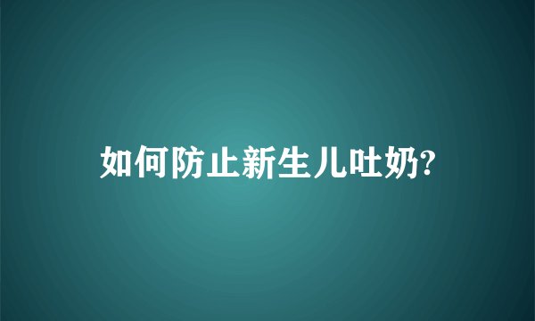 如何防止新生儿吐奶?