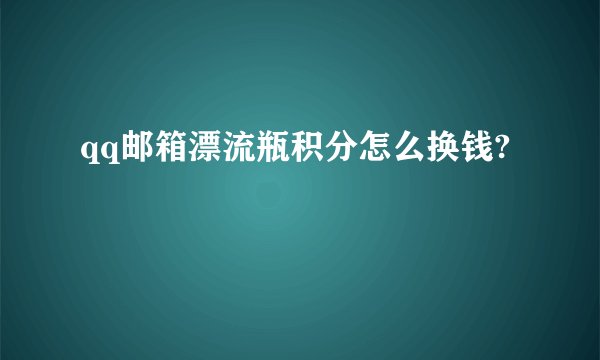 qq邮箱漂流瓶积分怎么换钱?