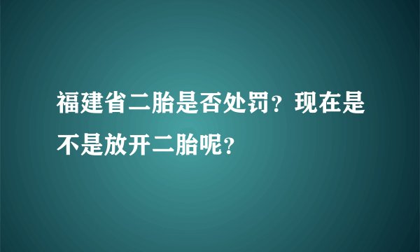 福建省二胎是否处罚？现在是不是放开二胎呢？