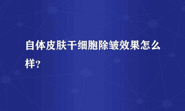 自体皮肤干细胞除皱效果怎么样？