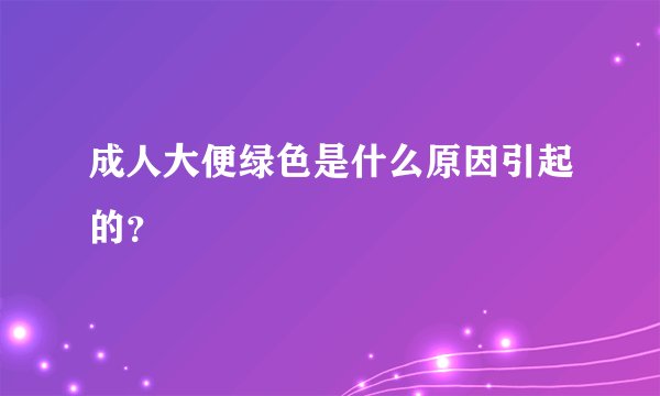 成人大便绿色是什么原因引起的？