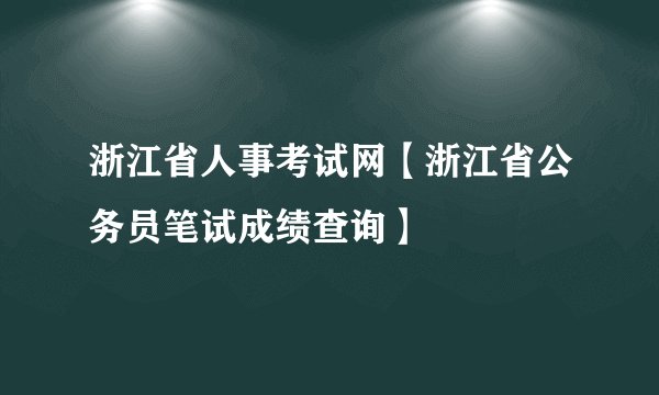 浙江省人事考试网【浙江省公务员笔试成绩查询】