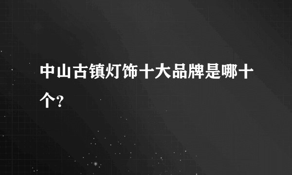 中山古镇灯饰十大品牌是哪十个？