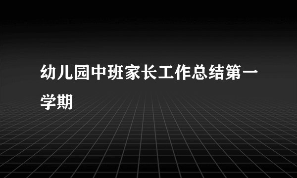 幼儿园中班家长工作总结第一学期