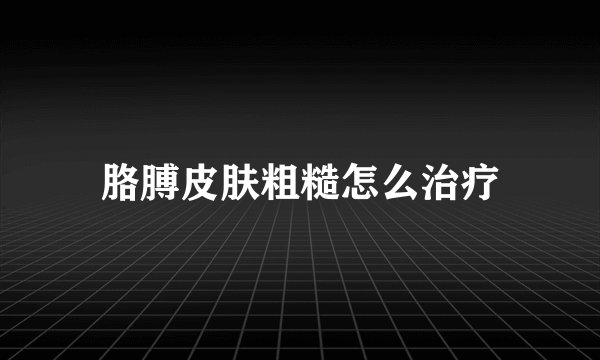 胳膊皮肤粗糙怎么治疗