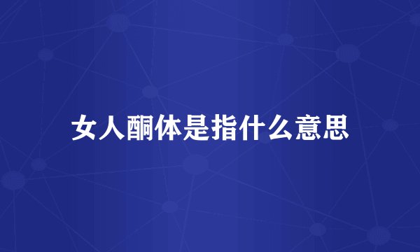 女人酮体是指什么意思