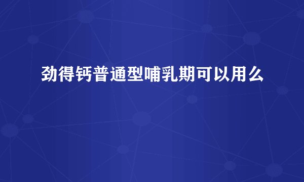 劲得钙普通型哺乳期可以用么