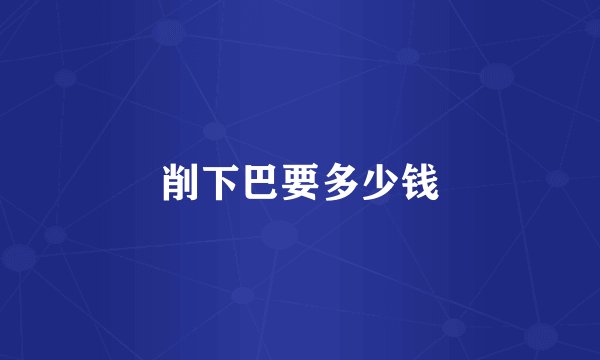 削下巴要多少钱