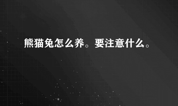 熊猫兔怎么养。要注意什么。