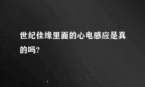 世纪佳缘里面的心电感应是真的吗?