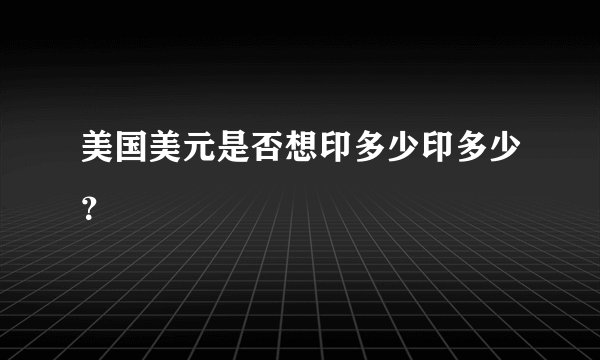 美国美元是否想印多少印多少？