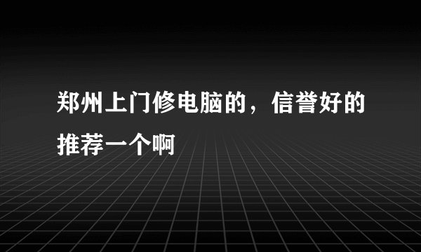 郑州上门修电脑的，信誉好的推荐一个啊