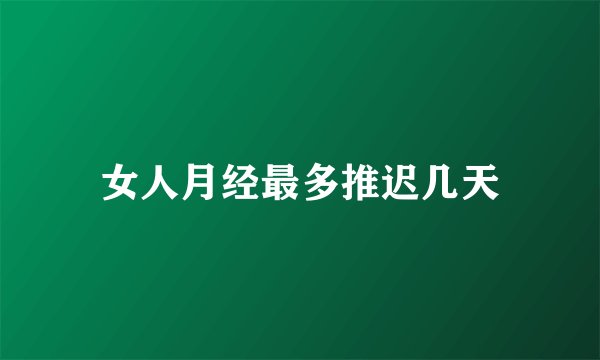 女人月经最多推迟几天