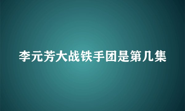 李元芳大战铁手团是第几集