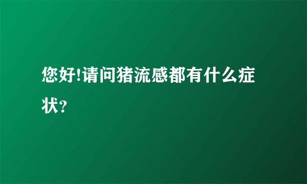 您好!请问猪流感都有什么症状？