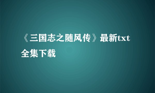 《三国志之随风传》最新txt全集下载