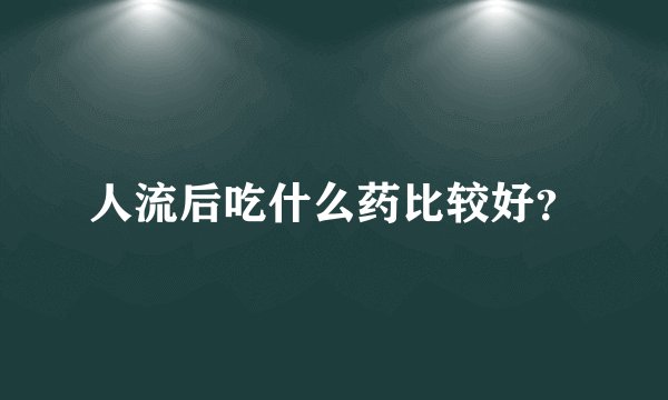 人流后吃什么药比较好？