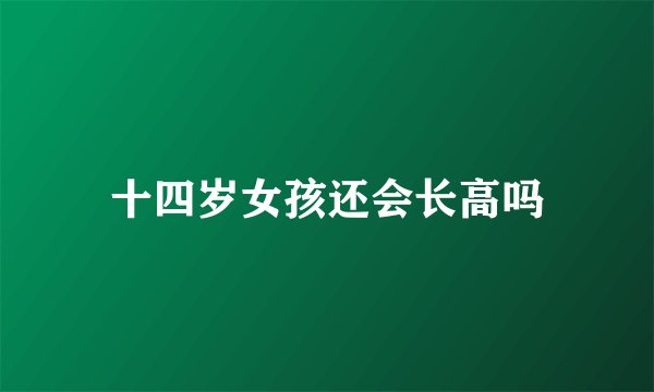 十四岁女孩还会长高吗