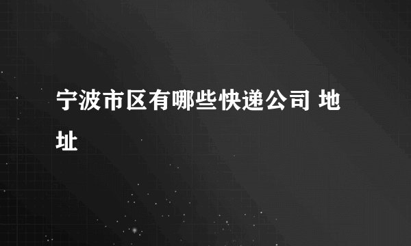 宁波市区有哪些快递公司 地址