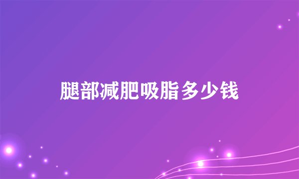 腿部减肥吸脂多少钱