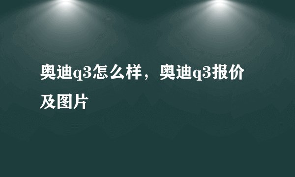 奥迪q3怎么样,奥迪q3报价及图片