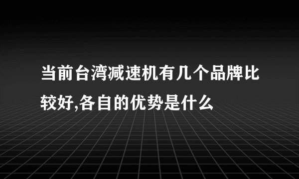 当前台湾减速机有几个品牌比较好,各自的优势是什么