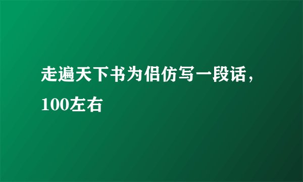 走遍天下书为侣仿写一段话，100左右