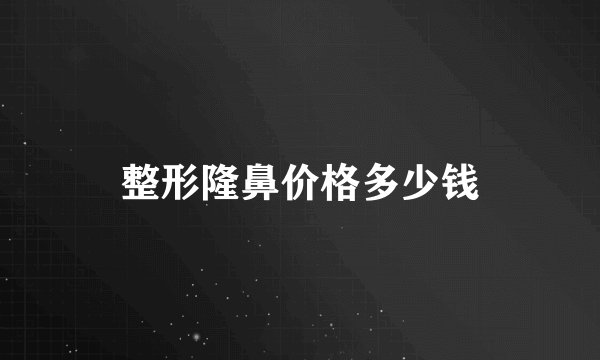 整形隆鼻价格多少钱