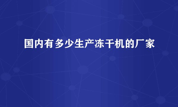 国内有多少生产冻干机的厂家