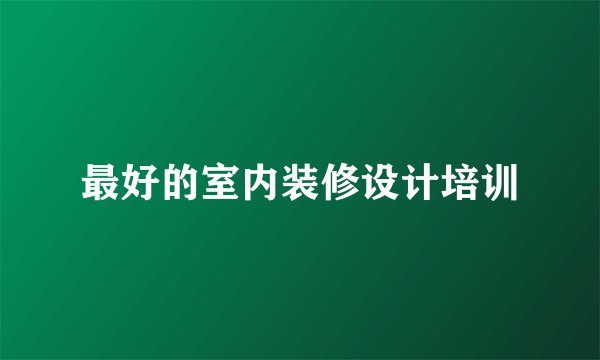 最好的室内装修设计培训