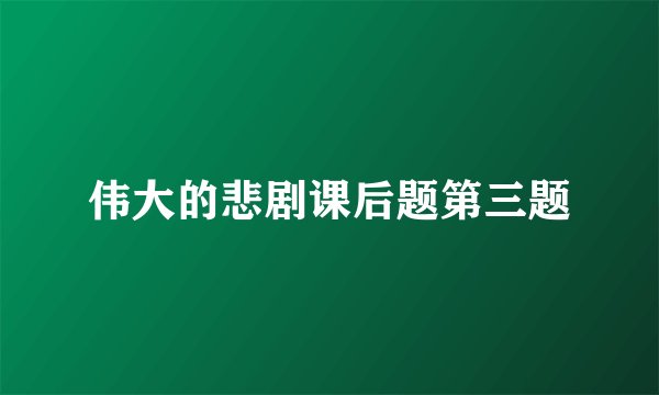 伟大的悲剧课后题第三题