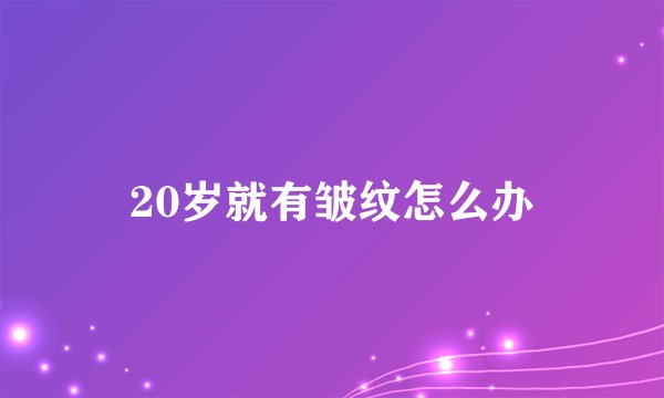 20岁就有皱纹怎么办