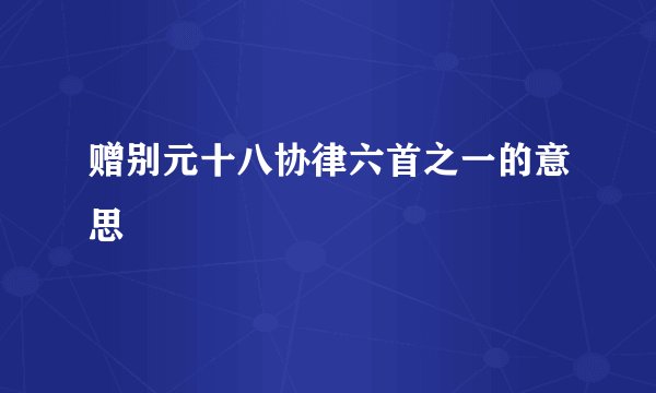 赠别元十八协律六首之一的意思