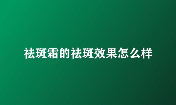 祛斑霜的祛斑效果怎么样