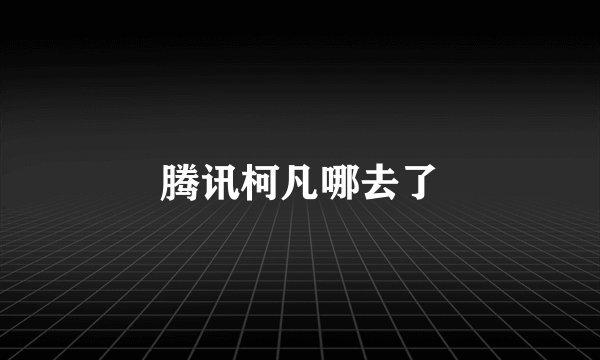 腾讯柯凡哪去了