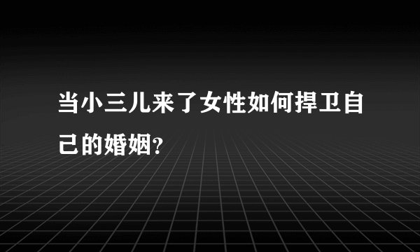当小三儿来了女性如何捍卫自己的婚姻？