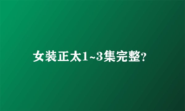 女装正太1~3集完整?