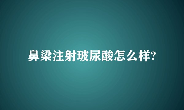 鼻梁注射玻尿酸怎么样?