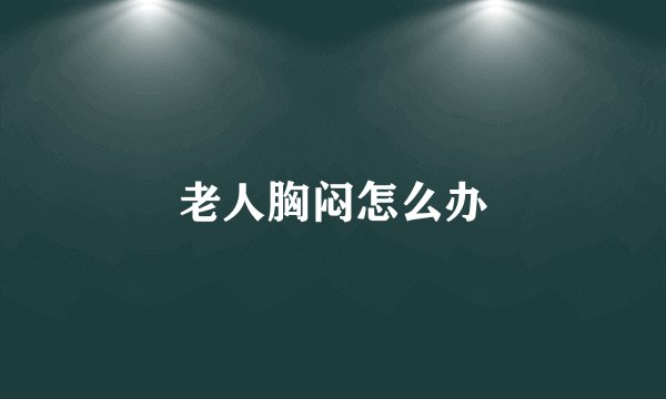 老人胸闷怎么办