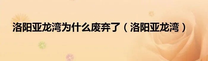 洛阳亚龙湾为什么废弃了（洛阳亚龙湾）