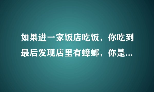 如果进一家饭店吃饭，你吃到最后发现店里有蟑螂，你是跟店家说呢还是不说？另外店里吃饭的人很多