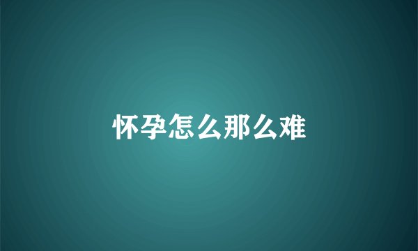 怀孕怎么那么难
