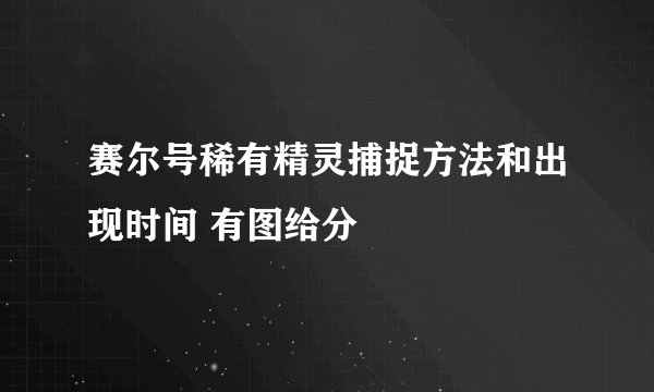 赛尔号稀有精灵捕捉方法和出现时间 有图给分