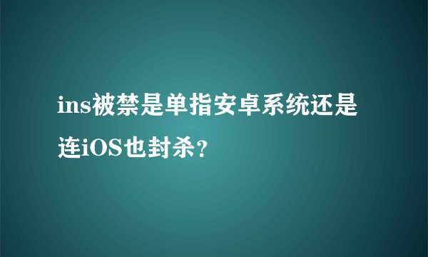 ins被禁是单指安卓系统还是连iOS也封杀？